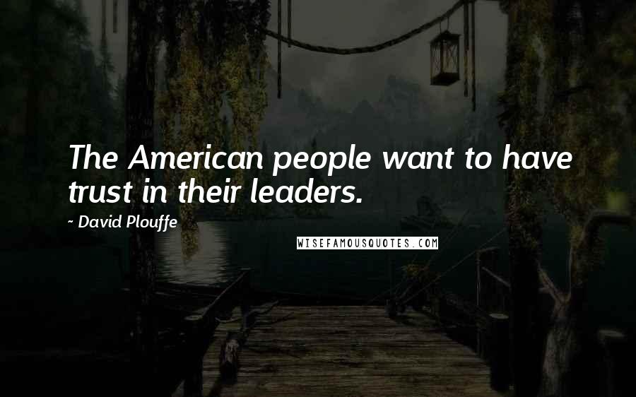 David Plouffe Quotes: The American people want to have trust in their leaders.