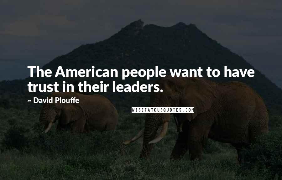 David Plouffe Quotes: The American people want to have trust in their leaders.