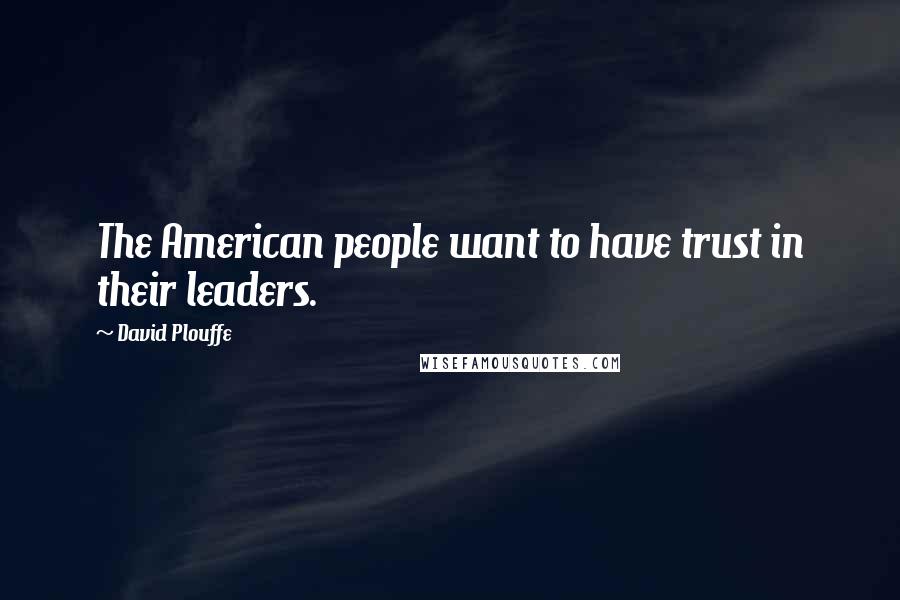 David Plouffe Quotes: The American people want to have trust in their leaders.