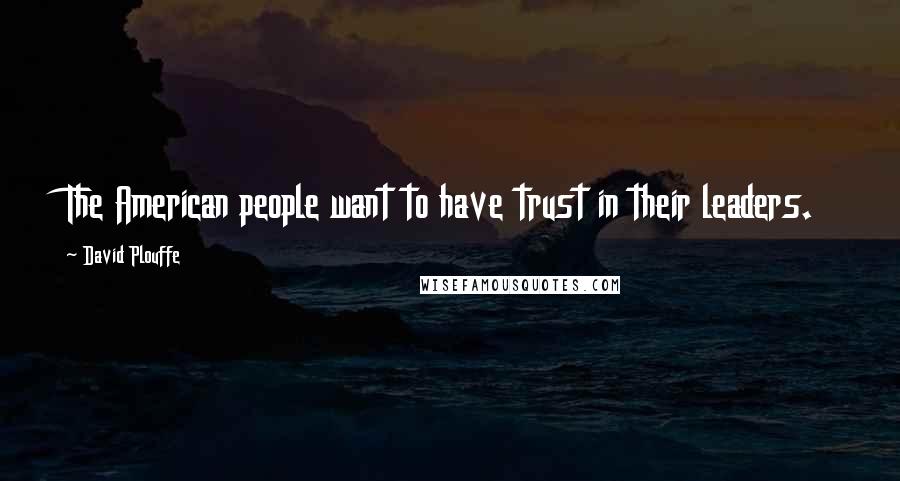 David Plouffe Quotes: The American people want to have trust in their leaders.