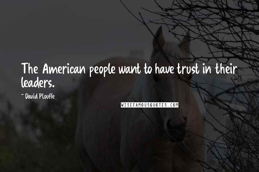 David Plouffe Quotes: The American people want to have trust in their leaders.