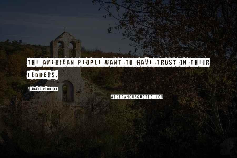 David Plouffe Quotes: The American people want to have trust in their leaders.