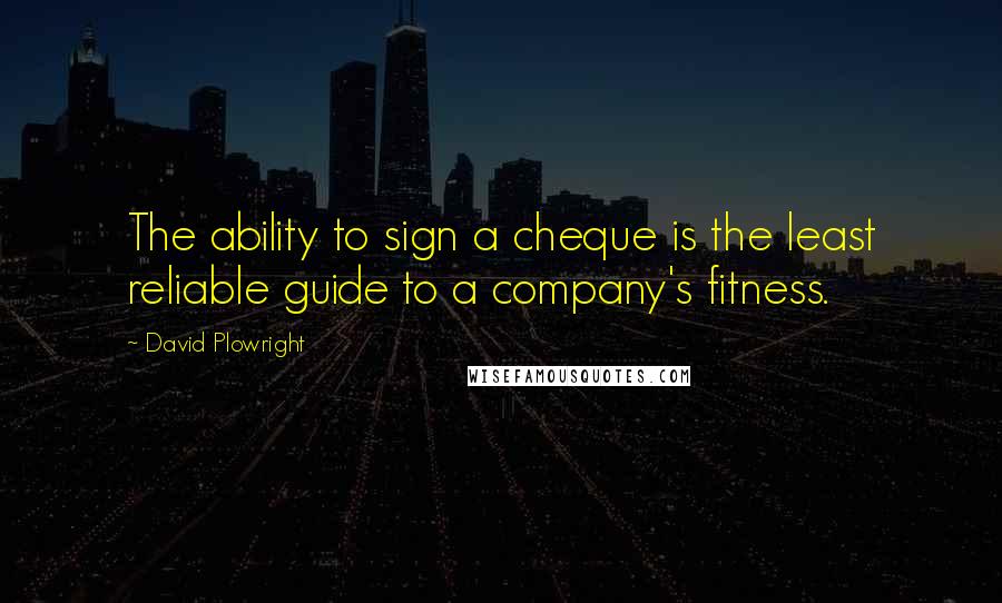 David Plowright Quotes: The ability to sign a cheque is the least reliable guide to a company's fitness.