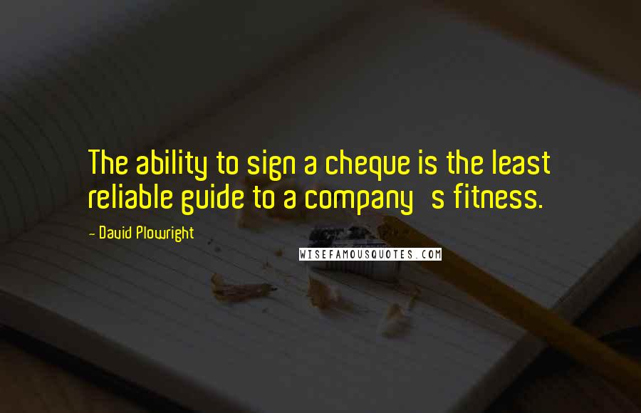 David Plowright Quotes: The ability to sign a cheque is the least reliable guide to a company's fitness.