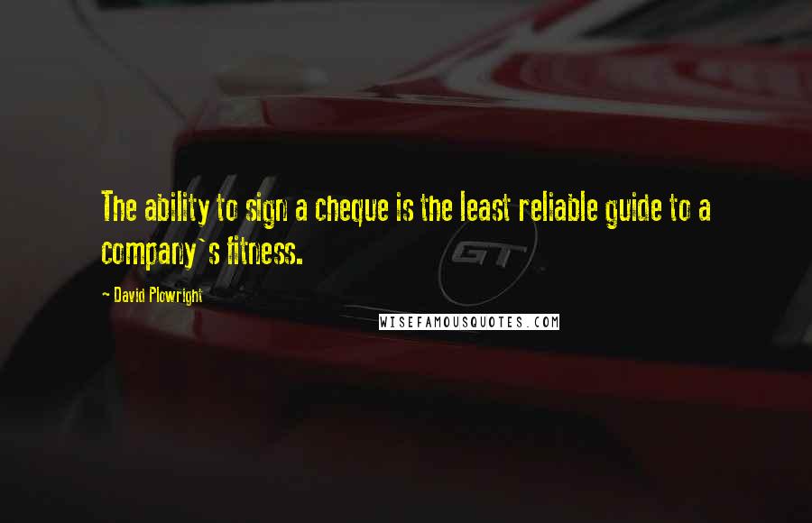 David Plowright Quotes: The ability to sign a cheque is the least reliable guide to a company's fitness.