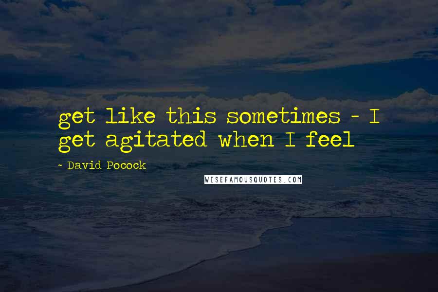 David Pocock Quotes: get like this sometimes - I get agitated when I feel