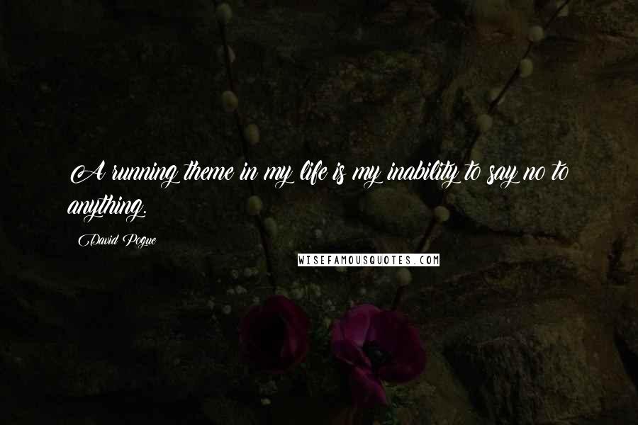 David Pogue Quotes: A running theme in my life is my inability to say no to anything.