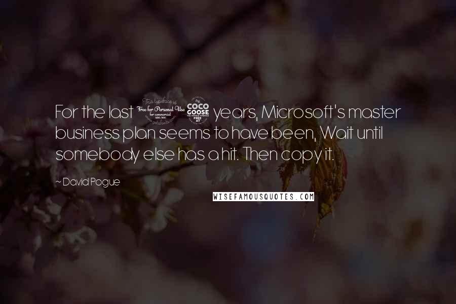 David Pogue Quotes: For the last 15 years, Microsoft's master business plan seems to have been, Wait until somebody else has a hit. Then copy it.