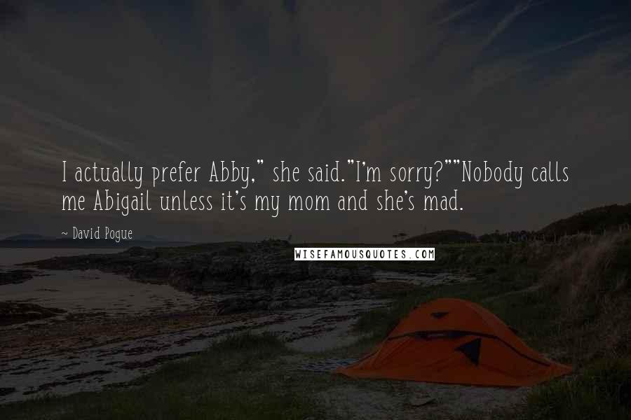 David Pogue Quotes: I actually prefer Abby," she said."I'm sorry?""Nobody calls me Abigail unless it's my mom and she's mad.