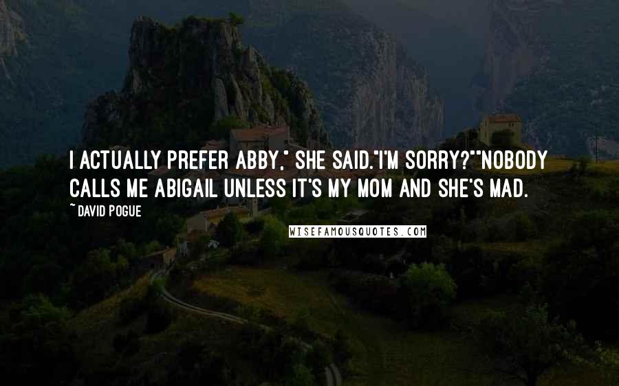 David Pogue Quotes: I actually prefer Abby," she said."I'm sorry?""Nobody calls me Abigail unless it's my mom and she's mad.