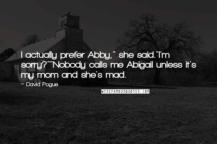 David Pogue Quotes: I actually prefer Abby," she said."I'm sorry?""Nobody calls me Abigail unless it's my mom and she's mad.