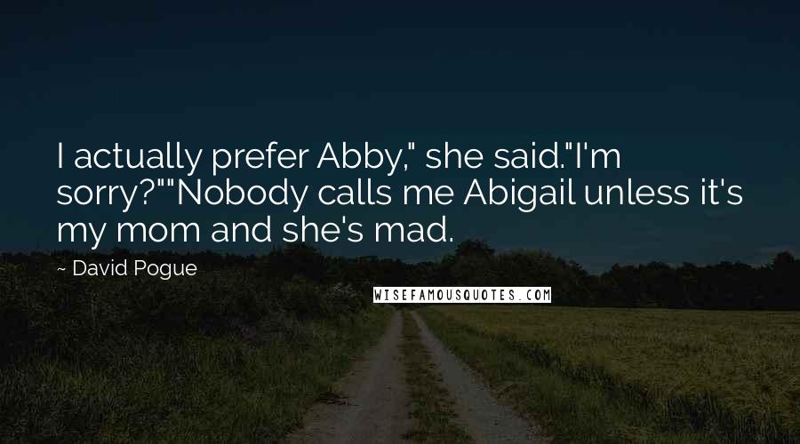 David Pogue Quotes: I actually prefer Abby," she said."I'm sorry?""Nobody calls me Abigail unless it's my mom and she's mad.