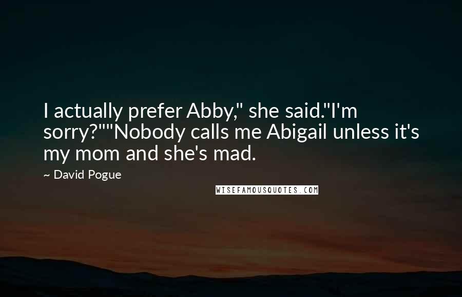 David Pogue Quotes: I actually prefer Abby," she said."I'm sorry?""Nobody calls me Abigail unless it's my mom and she's mad.