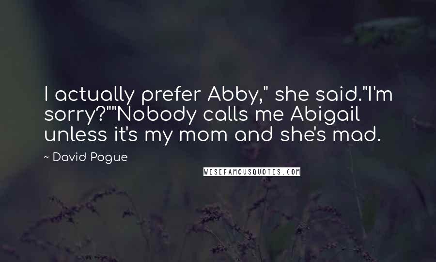 David Pogue Quotes: I actually prefer Abby," she said."I'm sorry?""Nobody calls me Abigail unless it's my mom and she's mad.