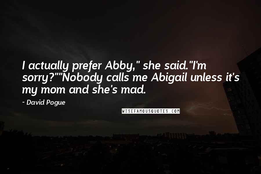 David Pogue Quotes: I actually prefer Abby," she said."I'm sorry?""Nobody calls me Abigail unless it's my mom and she's mad.