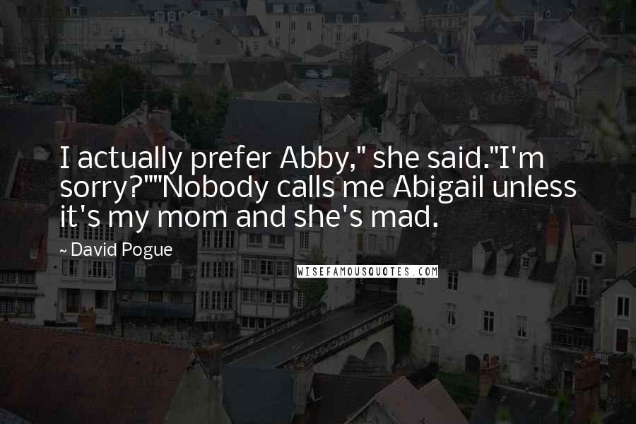 David Pogue Quotes: I actually prefer Abby," she said."I'm sorry?""Nobody calls me Abigail unless it's my mom and she's mad.