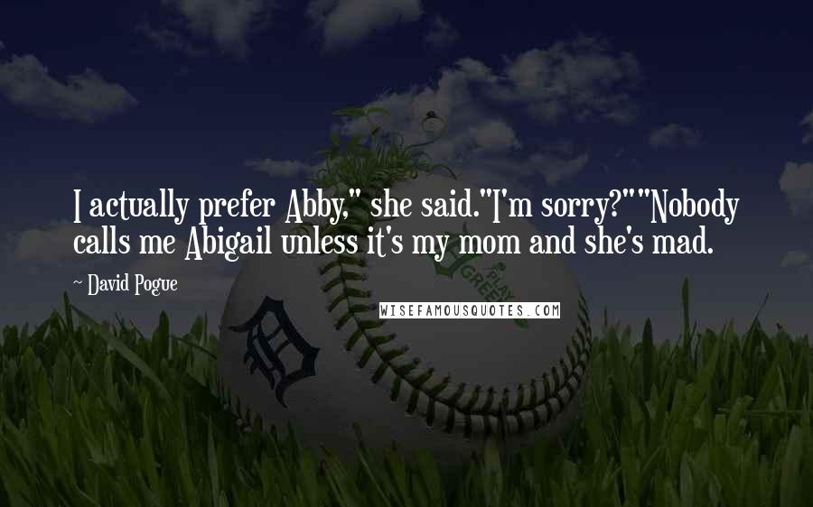 David Pogue Quotes: I actually prefer Abby," she said."I'm sorry?""Nobody calls me Abigail unless it's my mom and she's mad.