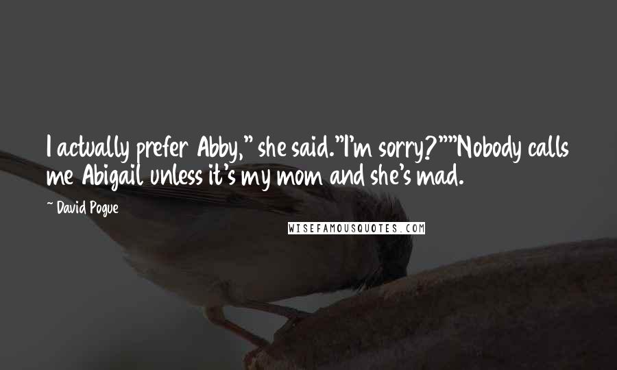 David Pogue Quotes: I actually prefer Abby," she said."I'm sorry?""Nobody calls me Abigail unless it's my mom and she's mad.