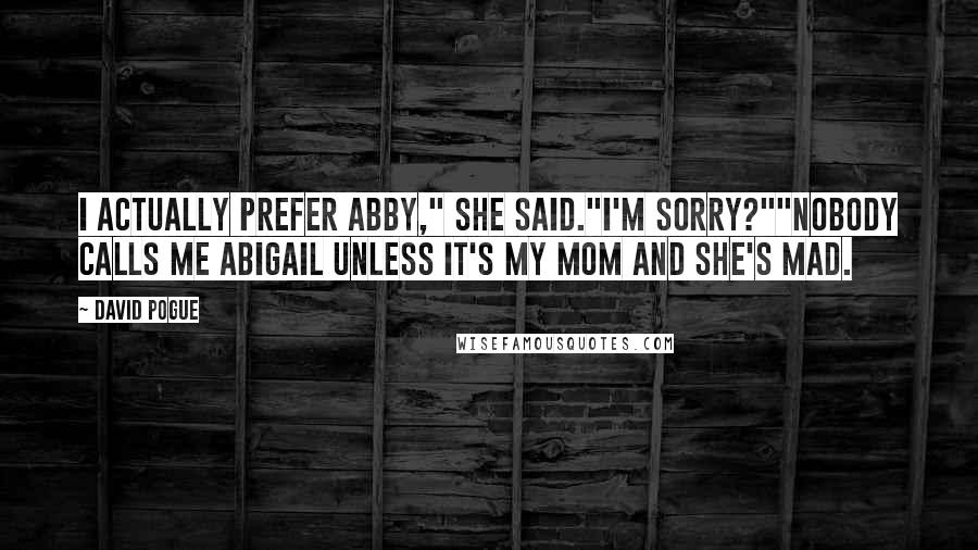 David Pogue Quotes: I actually prefer Abby," she said."I'm sorry?""Nobody calls me Abigail unless it's my mom and she's mad.