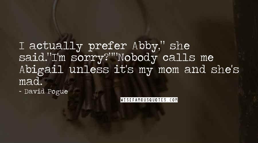 David Pogue Quotes: I actually prefer Abby," she said."I'm sorry?""Nobody calls me Abigail unless it's my mom and she's mad.