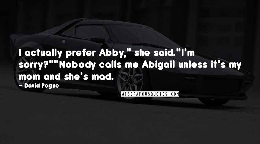 David Pogue Quotes: I actually prefer Abby," she said."I'm sorry?""Nobody calls me Abigail unless it's my mom and she's mad.