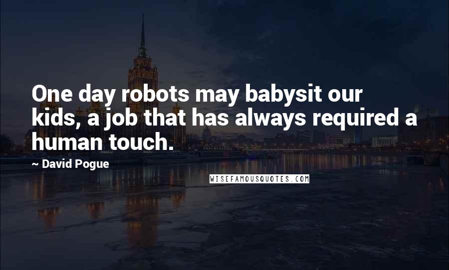 David Pogue Quotes: One day robots may babysit our kids, a job that has always required a human touch.