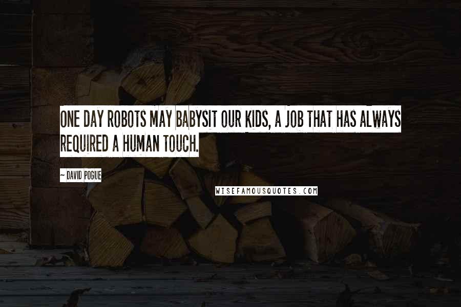 David Pogue Quotes: One day robots may babysit our kids, a job that has always required a human touch.