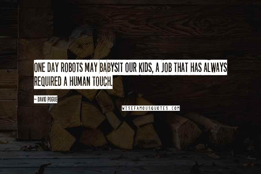 David Pogue Quotes: One day robots may babysit our kids, a job that has always required a human touch.