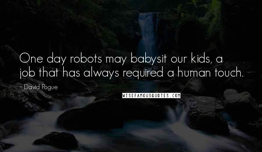 David Pogue Quotes: One day robots may babysit our kids, a job that has always required a human touch.