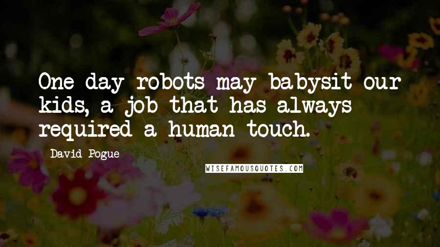 David Pogue Quotes: One day robots may babysit our kids, a job that has always required a human touch.