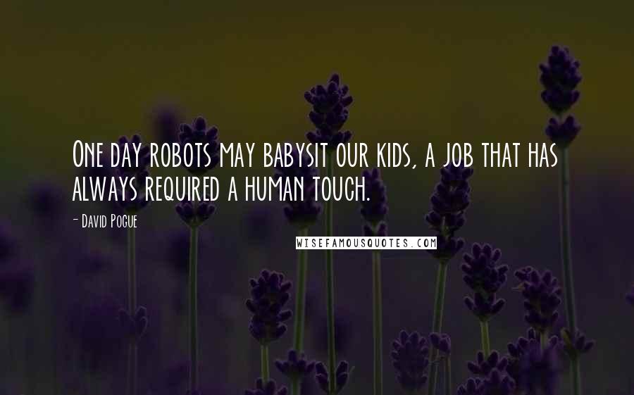 David Pogue Quotes: One day robots may babysit our kids, a job that has always required a human touch.