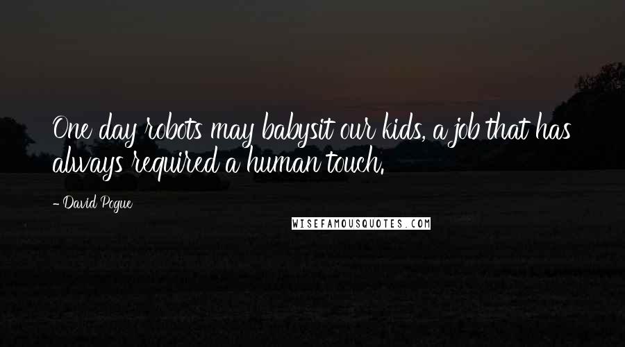 David Pogue Quotes: One day robots may babysit our kids, a job that has always required a human touch.