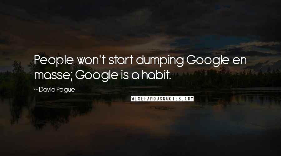 David Pogue Quotes: People won't start dumping Google en masse; Google is a habit.