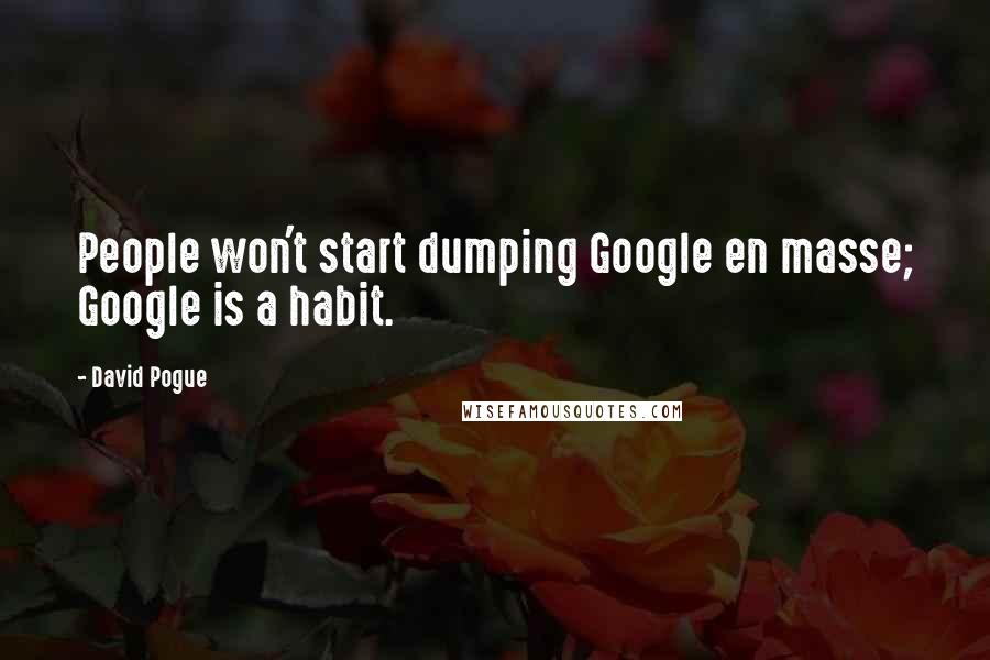 David Pogue Quotes: People won't start dumping Google en masse; Google is a habit.