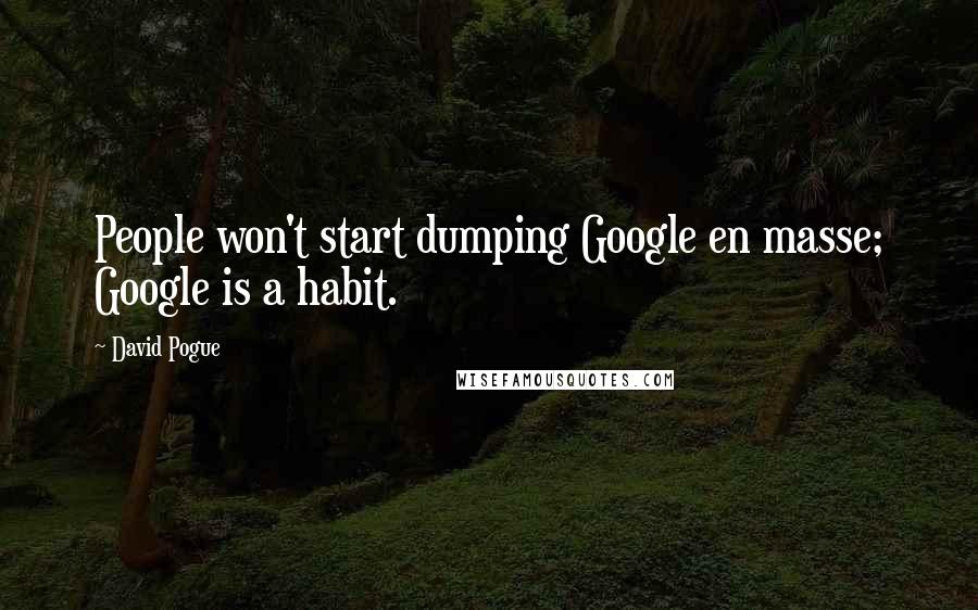 David Pogue Quotes: People won't start dumping Google en masse; Google is a habit.