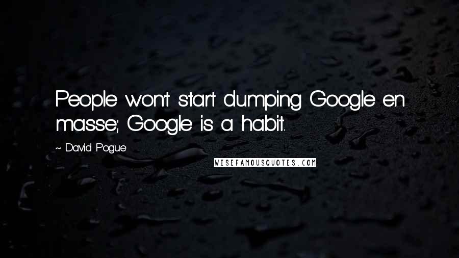 David Pogue Quotes: People won't start dumping Google en masse; Google is a habit.