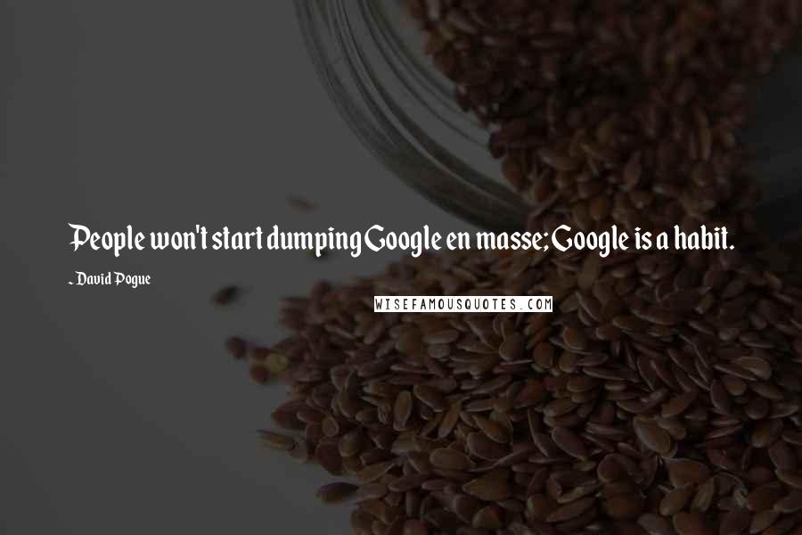 David Pogue Quotes: People won't start dumping Google en masse; Google is a habit.