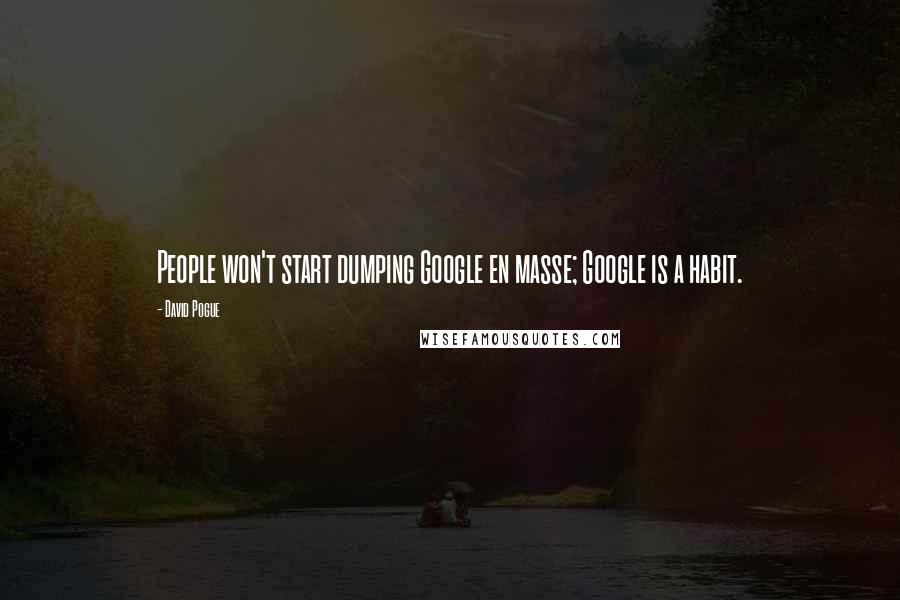 David Pogue Quotes: People won't start dumping Google en masse; Google is a habit.