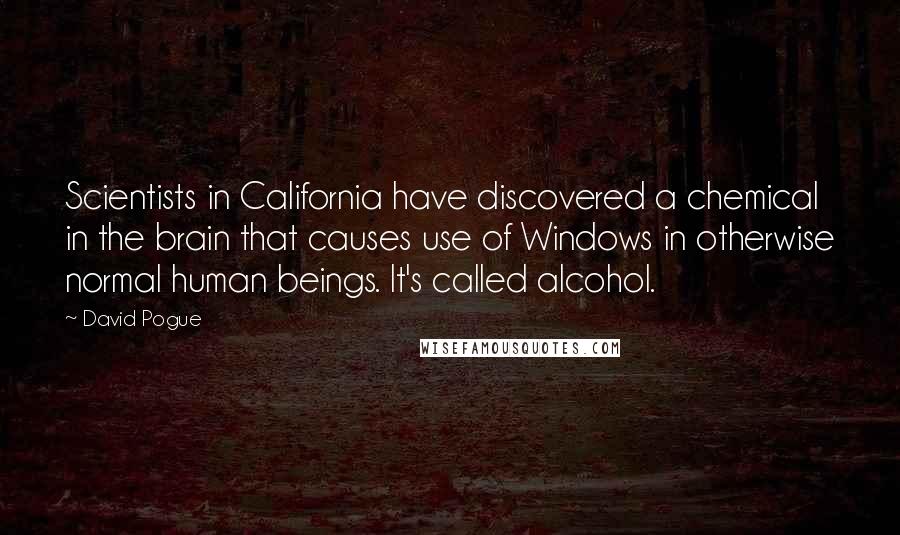 David Pogue Quotes: Scientists in California have discovered a chemical in the brain that causes use of Windows in otherwise normal human beings. It's called alcohol.