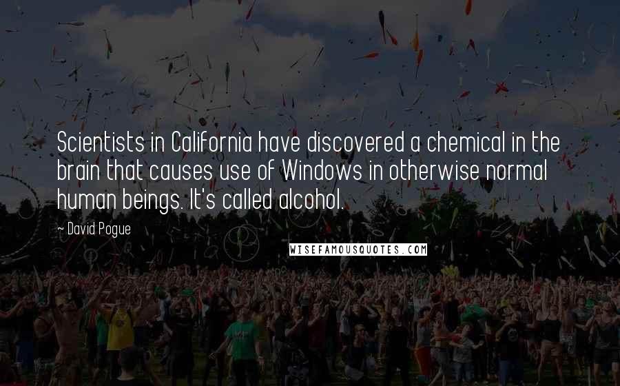 David Pogue Quotes: Scientists in California have discovered a chemical in the brain that causes use of Windows in otherwise normal human beings. It's called alcohol.