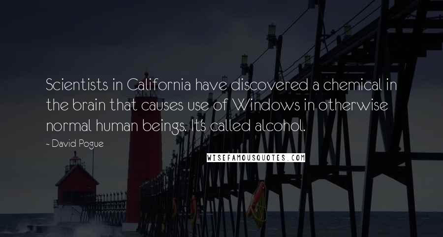 David Pogue Quotes: Scientists in California have discovered a chemical in the brain that causes use of Windows in otherwise normal human beings. It's called alcohol.