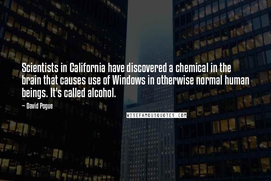 David Pogue Quotes: Scientists in California have discovered a chemical in the brain that causes use of Windows in otherwise normal human beings. It's called alcohol.