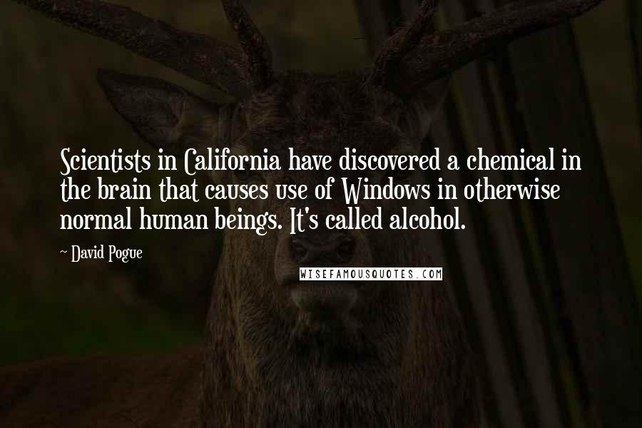 David Pogue Quotes: Scientists in California have discovered a chemical in the brain that causes use of Windows in otherwise normal human beings. It's called alcohol.