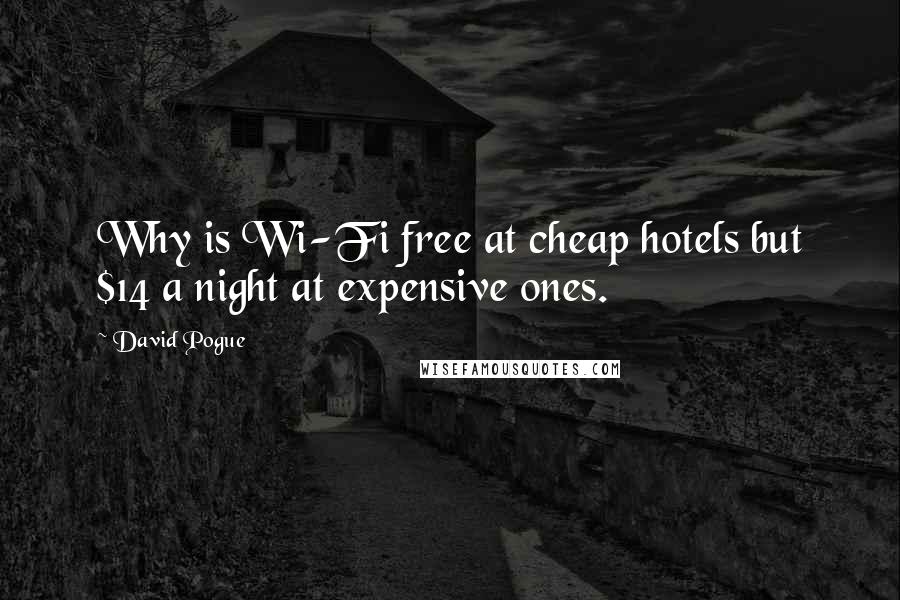 David Pogue Quotes: Why is Wi-Fi free at cheap hotels but $14 a night at expensive ones.