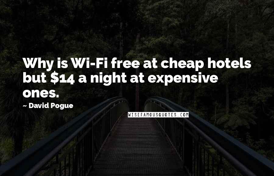 David Pogue Quotes: Why is Wi-Fi free at cheap hotels but $14 a night at expensive ones.