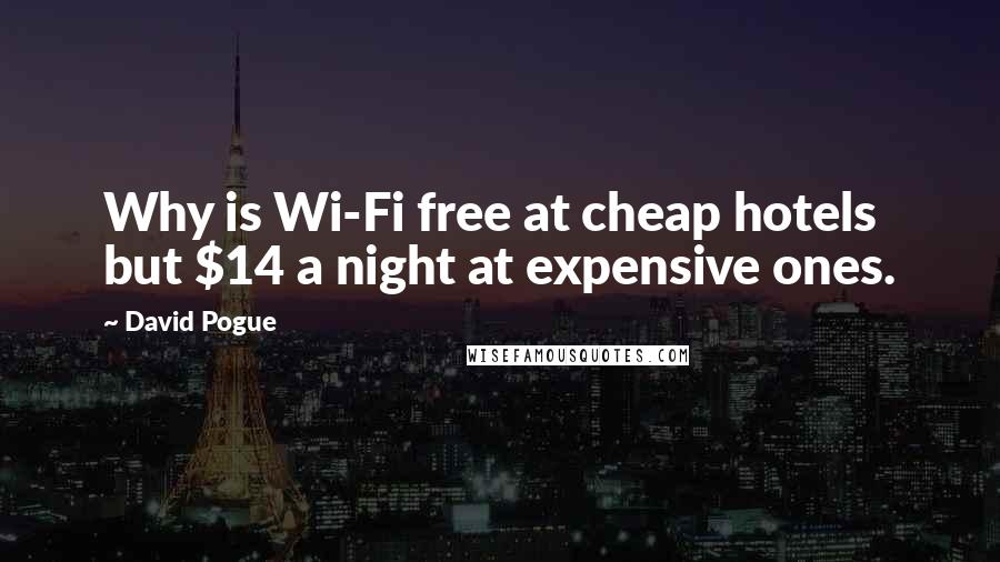 David Pogue Quotes: Why is Wi-Fi free at cheap hotels but $14 a night at expensive ones.