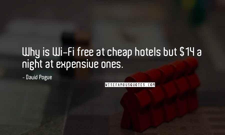David Pogue Quotes: Why is Wi-Fi free at cheap hotels but $14 a night at expensive ones.