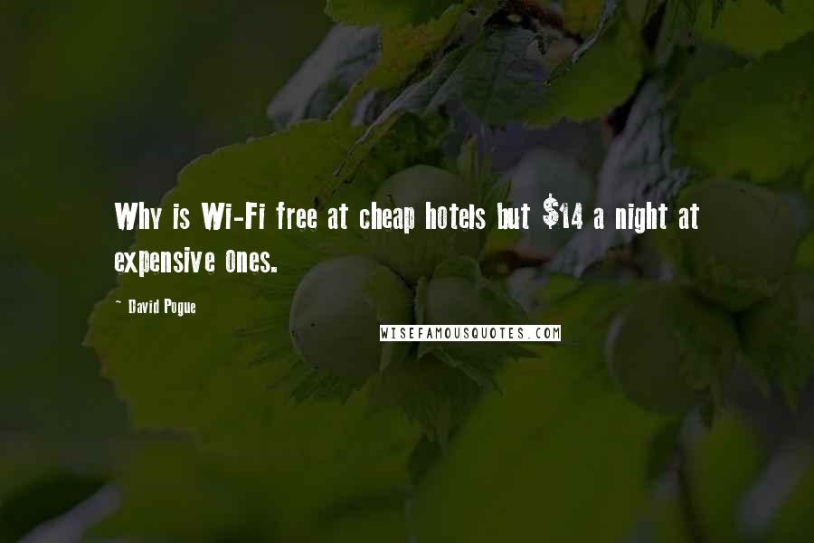 David Pogue Quotes: Why is Wi-Fi free at cheap hotels but $14 a night at expensive ones.