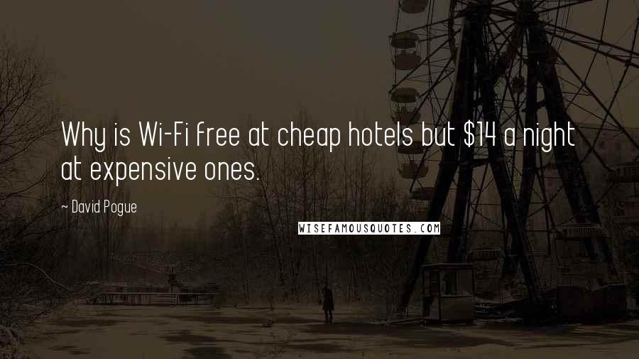 David Pogue Quotes: Why is Wi-Fi free at cheap hotels but $14 a night at expensive ones.