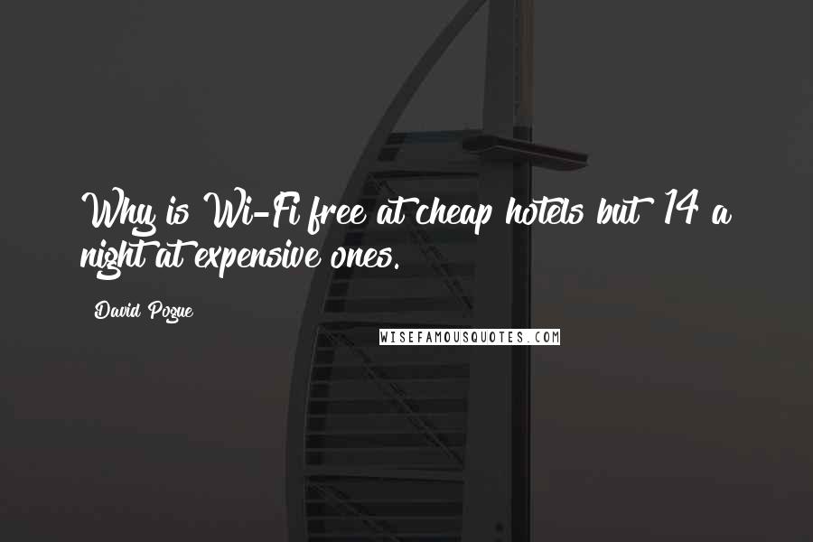 David Pogue Quotes: Why is Wi-Fi free at cheap hotels but $14 a night at expensive ones.